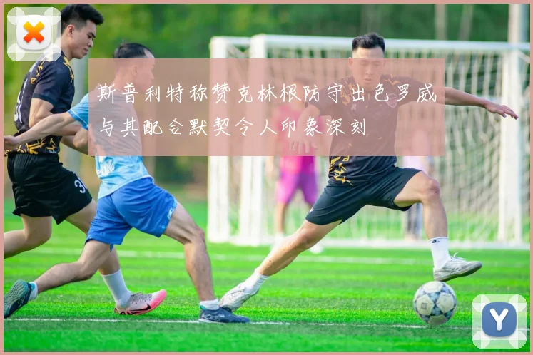 斯普利特称赞克林根防守出色罗威与其配合默契令人印象深刻