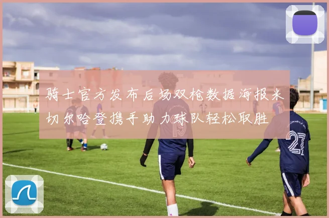 骑士官方发布后场双枪数据海报米切尔哈登携手助力球队轻松取胜