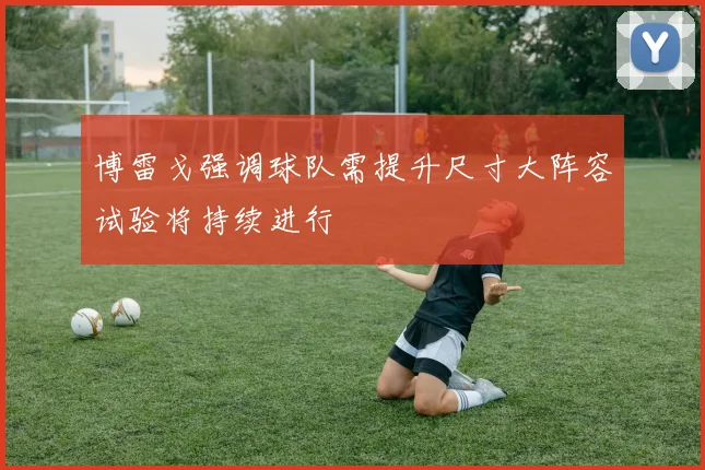 博雷戈强调球队需提升尺寸大阵容试验将持续进行