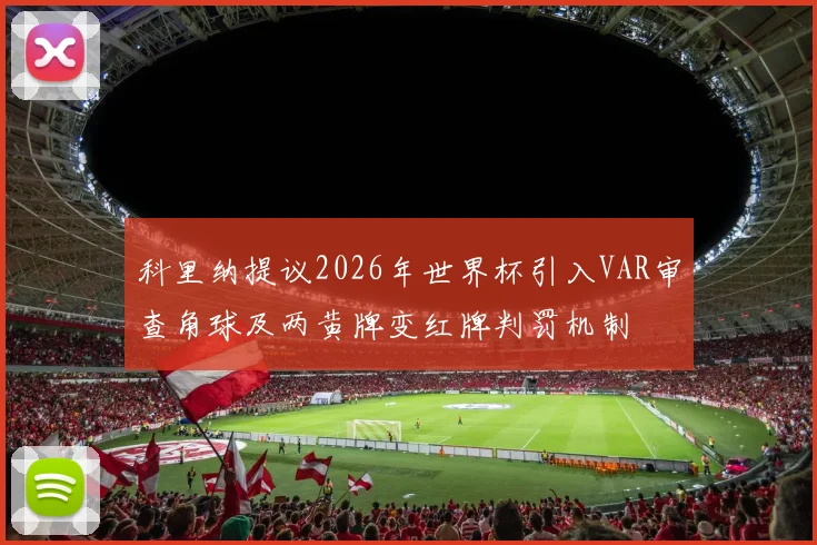 科里纳提议2026年世界杯引入VAR审查角球及两黄牌变红牌判罚机制