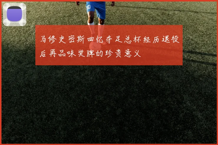 马修史密斯回忆夺足总杯经历退役后再品味奖牌的珍贵意义