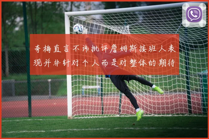 夸梅直言不讳批评詹姆斯接班人表现并非针对个人而是对整体的期待