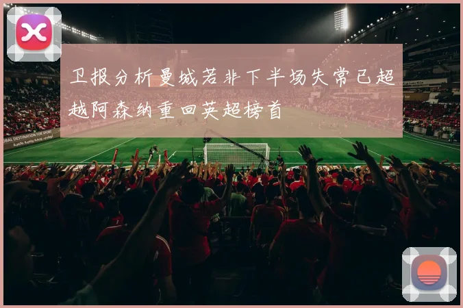 卫报分析曼城若非下半场失常已超越阿森纳重回英超榜首