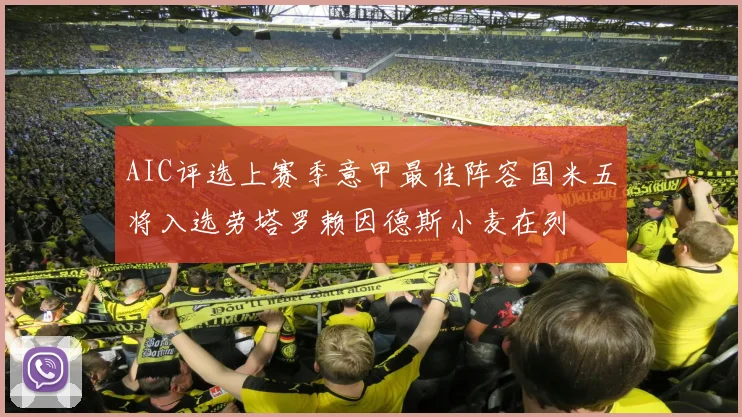 AIC评选上赛季意甲最佳阵容国米五将入选劳塔罗赖因德斯小麦在列