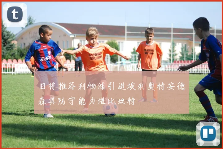 旧将推荐利物浦引进埃利奥特安德森其防守能力堪比坎特