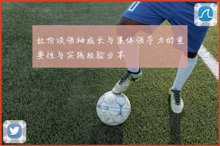杜伦谈领袖成长与集体领导力的重要性与实践经验分享