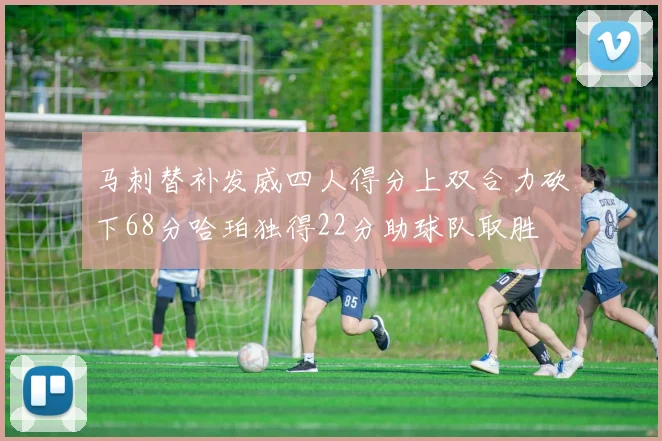 马刺替补发威四人得分上双合力砍下68分哈珀独得22分助球队取胜