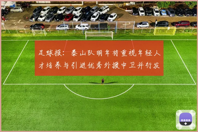 足球报：泰山队明年将重视年轻人才培养与引进优秀外援中卫并行发展