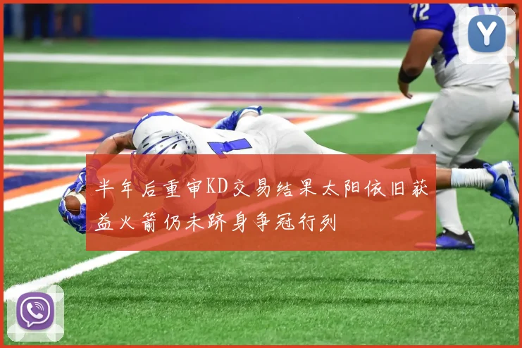 半年后重审KD交易结果太阳依旧获益火箭仍未跻身争冠行列