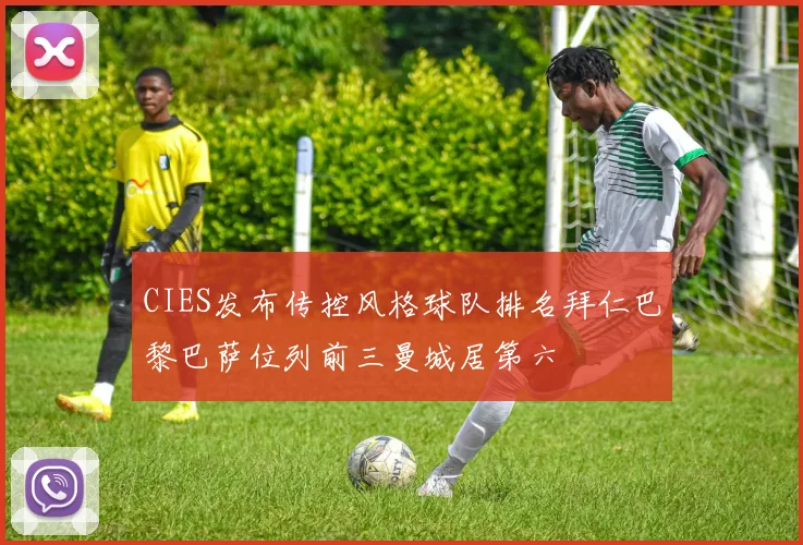 CIES发布传控风格球队排名拜仁巴黎巴萨位列前三曼城居第六