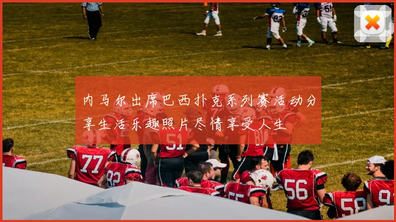 内马尔出席巴西扑克系列赛活动分享生活乐趣照片尽情享受人生