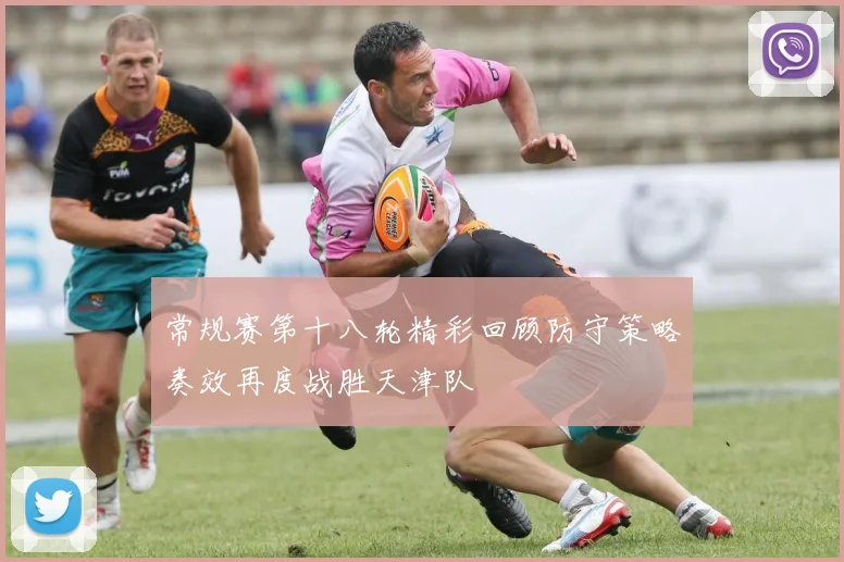 常规赛第十八轮精彩回顾防守策略奏效再度战胜天津队