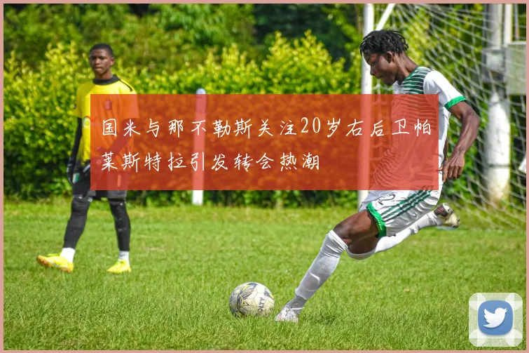 国米与那不勒斯关注20岁右后卫帕莱斯特拉引发转会热潮